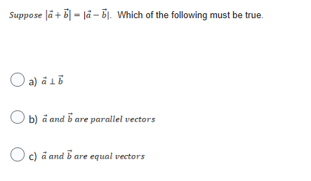 Suppose |a+b= |å-bl. Which of the following must be true.
☐ a) a ₁b
b) a and b are parallel vectors
c) a and b are equal vectors