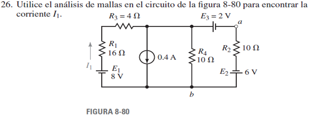 26. Utilice el análisis de mallas en el circuito de la figura 8-80 para encontrar la
corriente I1.
R3 = 4 N
Ez = 2 V
a
R1
16 N
R2
10 N
R4
10 N
0.4 A
E1
8 V
E2+ 6 V
b
FIGURA 8-80
