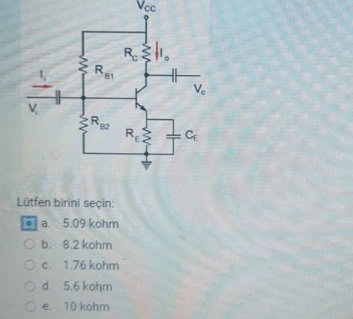 www
R
zR B2
Lütfen birini seçin:
5.09 kohm
b. 8.2 kohm
1.76 kohm
Ⓒd. 5.6 kohm
e. 10 kohm
Vcc
R.I.
R₁}
www
E
Vo
CE