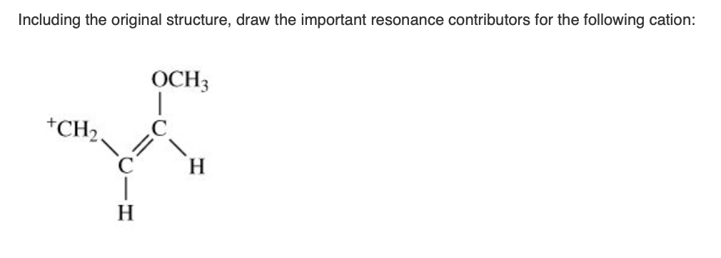 Including the original structure, draw the important resonance contributors for the following cation:
+CH₂.
H
OCH3
C
H