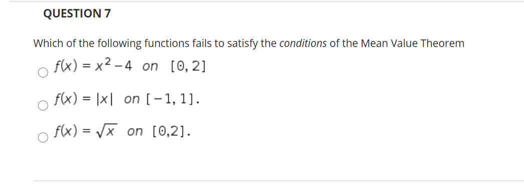 QUESTION 7
Which of the following functions fails to satisfy the conditions of the Mean Value Theorem
f(x) = x2 – 4 on [0, 2]
f(x) = |x| on [[-1, 1].
f(x) = Vx on [0,2].
