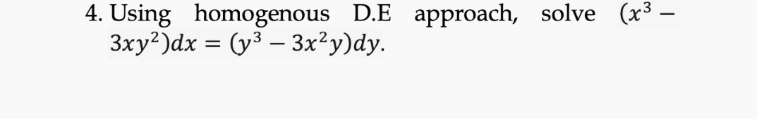 4. Using homogenous D.E approach, solve (x³ –
3xy?)dx = (y3 – 3x²y)dy.
