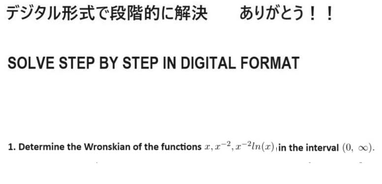 デジタル形式で段階的に解決 ありがとう!!
SOLVE STEP BY STEP IN DIGITAL FORMAT
1. Determine the Wronskian of the functions x, x−2,x−2ln(x), in the interval (0, ∞).