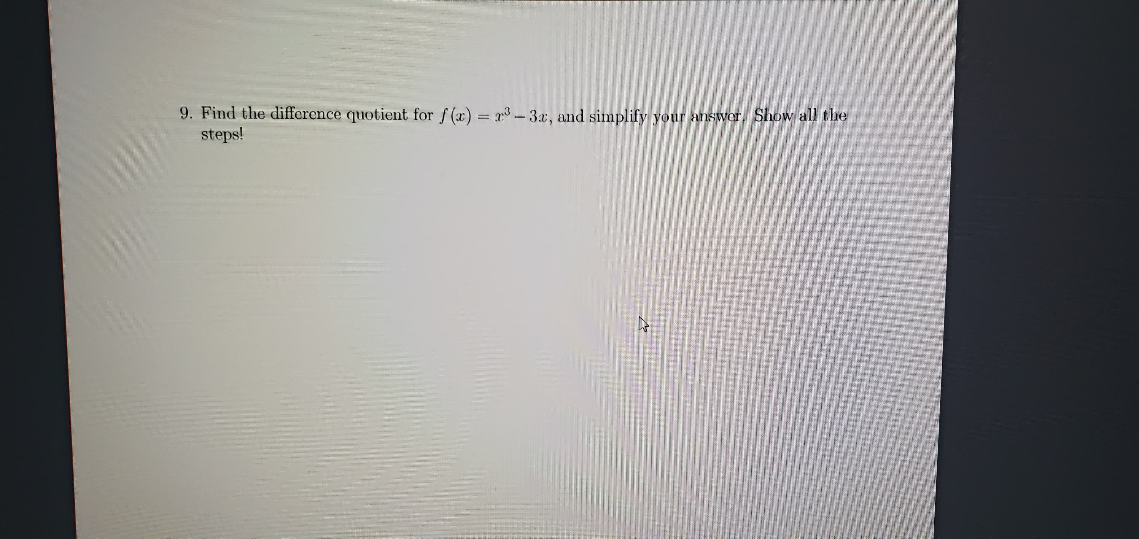 Find the difference quotient for f (x) = x3-3x, and simplify your answer. Show all the
steps!
