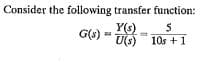 Consider the following transfer function:
Y(s)
G(s)
U(s) 10s +1
