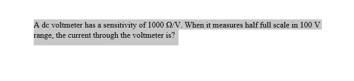 A dc voltmeter has a sensitivity of 1000 92/V. When it measures half full scale in 100 V
range, the current through the voltmeter is?