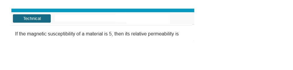 Technical
If the magnetic susceptibility of a material is 5, then its relative permeability is