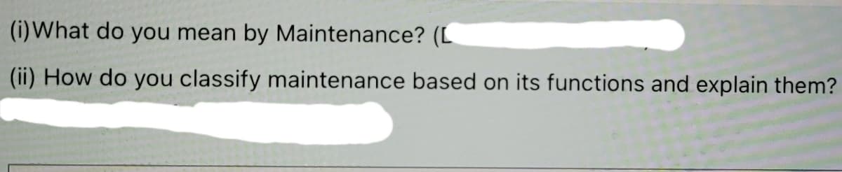 (i) What do you mean by Maintenance? (L
(ii) How do you classify maintenance based on its functions and explain them?
