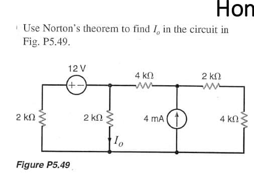Hon
| Use Norton's theorem to find I, in the circuit in
Fig. P5.49.
12 V
4 k2
2 kN
(+-
2 kN
2 kN
4 mA (1
4 kN
Figure P5.49
