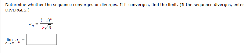 Determine whether the sequence converges or diverges. If it converges, find the limit. (If the sequence diverges, enter
DIVERGES.)
an
(-1)"
=
5√n
lim an
n→ ∞
=