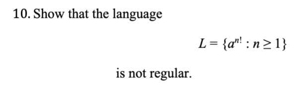 10. Show that the language
is not regular.
L = {a"! :n≥1}