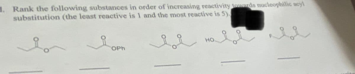 1. Rank the following substances in order of increasing reactivity towards nucleophilic acyl
substitution (the least reactive is 1 and the most reactive is 5).
요
OPh
HO