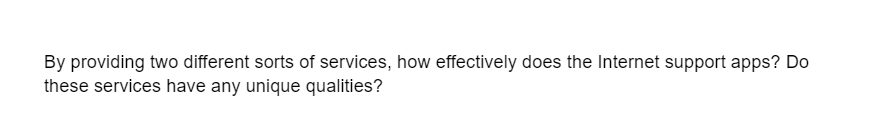 By providing two different sorts of services, how effectively does the Internet support apps? Do
these services have any unique qualities?