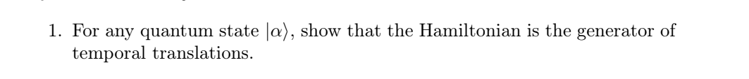 1. For any quantum state la), show that the Hamiltonian is the generator of
temporal translations.