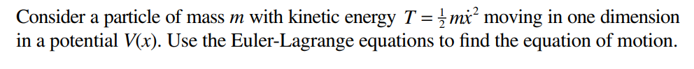 Consider a particle of mass m with kinetic energy T = mx² moving in one dimension
in a potential V(x). Use the Euler-Lagrange equations to find the equation of motion.