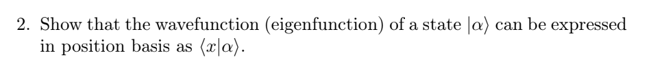 2. Show that the wavefunction (eigenfunction) of a state a) can be expressed
in position basis as (x/a).