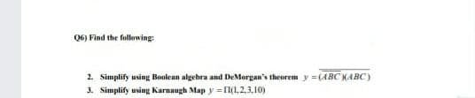 Q6) Find the following:
2. Simplify using Boolean algebra and DeMorgan's theorem y=(ABCX(ABC)
3. Simplify using Karnaugh Map y=[1(1,2,3,10)