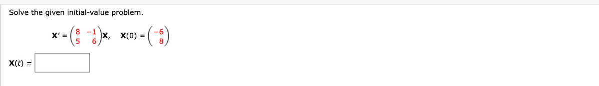 Solve the given initial-value problem.
X(t)
=
X' =
8 -1
5 6
X, X(0) =
(-)