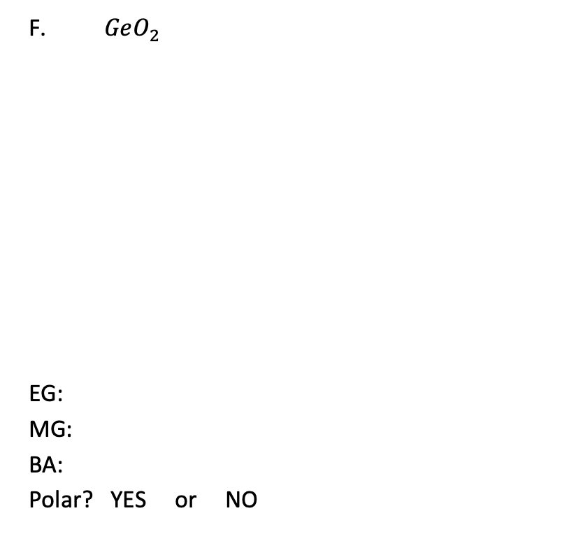 GeO₂
F.
EG:
MG:
BA:
Polar? YES
or NO