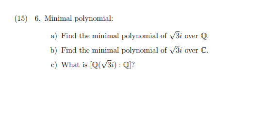 (15) 6. Minimal polynomial:
a) Find the minimal polynomial of √3i over Q.
b) Find the minimal polynomial of √3i over C.
c) What is [Q(√3i): Q]?