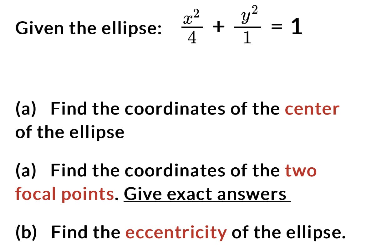Given the ellipse:
2²2² +²²=1
4
(a) Find the coordinates of the center
of the ellipse
(a) Find the coordinates of the two
focal points. Give exact answers
(b) Find the eccentricity of the ellipse.