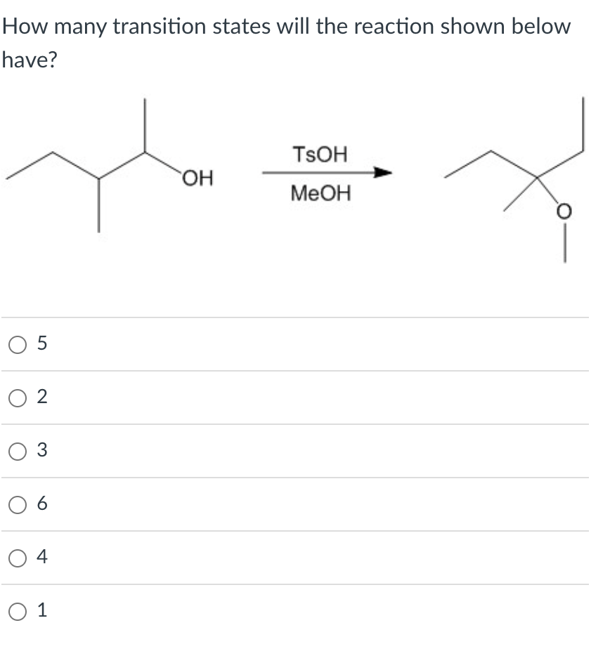 How many transition states will the reaction shown below
have?
TSOH
HO,
MeOH
O 5
2
ОЗ
O 6
O 4
O 1
