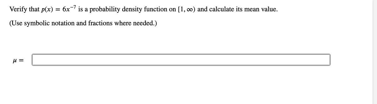 Verify that p(x)
= 6x-7
is
a probability density function on [1, 0) and calculate its mean value.
(Use symbolic notation and fractions where needed.)
