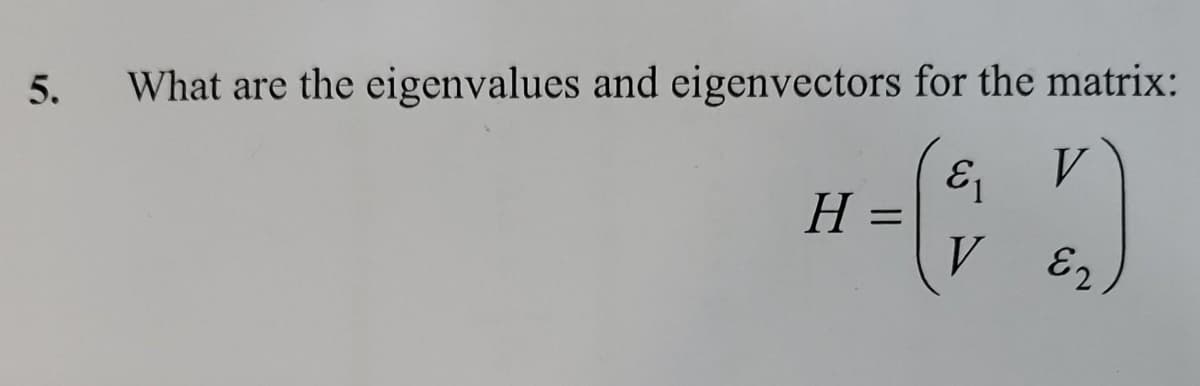 5.
What are the eigenvalues and eigenvectors for the matrix:
V
8-(52)
H
=
V
E2