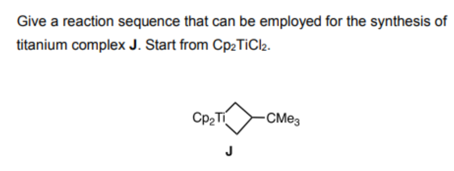 Give a reaction sequence that can be employed for the synthesis of
titanium complex J. Start from Cp₂ TiCl2.
Cp₂Ti
J
-CMe3