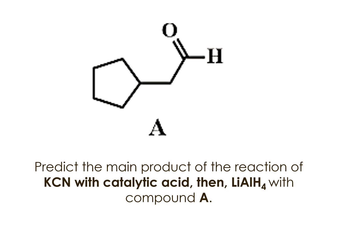 A
Predict the main product of the reaction of
KCN with catalytic acid, then, LIAIH, with
compound A.
