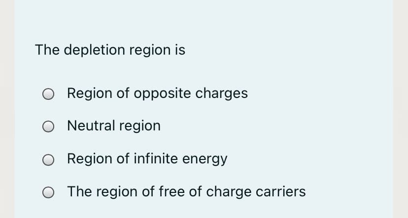 The depletion region is
Region of opposite charges
Neutral region
Region of infinite energy
The region of free of charge carriers

