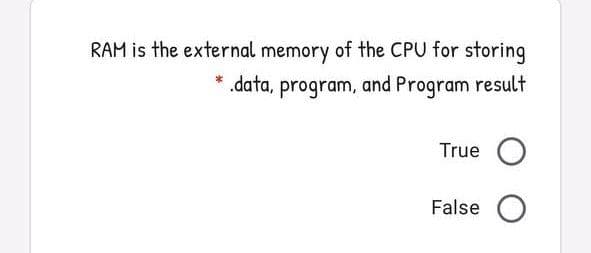 RAM is the external memory of the CPU for storing
.data, program, and Program result
True O
False O
