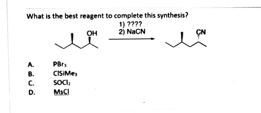 What is the best reagent to complete this synthesis?
1) ????
2) NaCN
OH
A.
PBr3
В.
С.
SOCI,
D.
MSCI
3..
