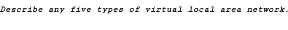 Describe any five types of virtual local area network.