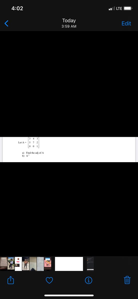 4:02
LTE
Today
Edit
3:59 AM
3 4
Let A= 5 7 2
0 0 1
a) Find the adj of A
b) A
