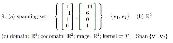 9. (a) spanning set
=
-14
0
= {V₁, V₂}
(c) domain: R4; codomain: R2; range: R2; kernel of T
=
(b) R²
Span {V₁, V₂}