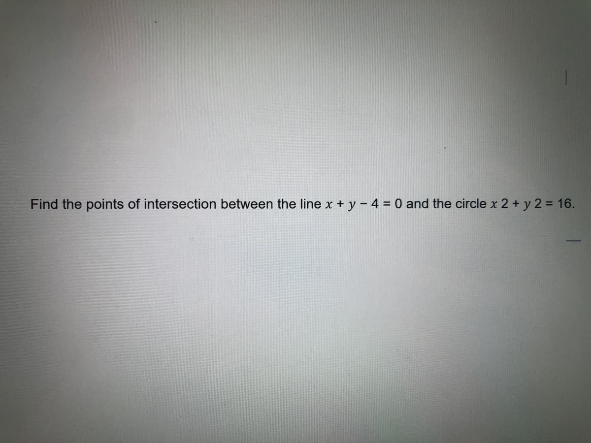 Find the points of intersection between the line x + y - 4 = 0 and the circle x 2 + y 2 = 16.
%3D
