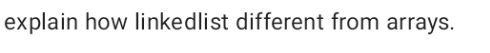 explain how linkedlist different from arrays.
