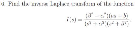 6. Find the inverse Laplace transform of the function
(B² – a²)(as + b)
(s² + a²)(s² + B²)'
I(s) :
