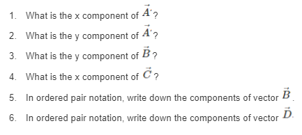 1. What is the x component of A ?
2. What is the y component of 4'?
3. What is the y component of B?
4. What is the x component of C?
5. In ordered pair notation, write down the components of vector
Ď.
6. In ordered pair notation, write down the components of vector
