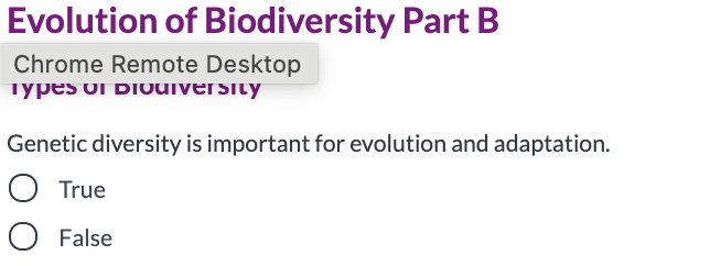 Evolution of Biodiversity Part B
Chrome Remote Desktop
Types oI DIOUuiversity
Genetic diversity is important for evolution and adaptation.
O True
O False
