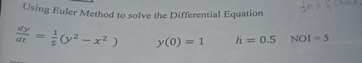 Using Euler Method to solve the Differential Equation
dy
dt
==
-
(y²x²)
gn=
y(0) = 1
h = 0.5
NOI = 5