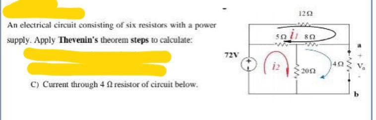 An electrical circuit consisting of six resistors with a power
supply. Apply Thevenin's theorem steps to calculate:
C) Current through 4 2 resistor of circuit below.
72V
1202
501 80
2012