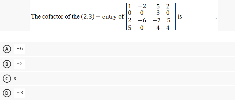 [1
-2
5 2
The cofactor of the (2,3) – entry of|
3 0
is
-7 5
2 -6
15
0 4 4
(A
-6
B
-2
3
D
-3
