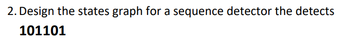 2. Design the states graph for a sequence detector the detects
101101