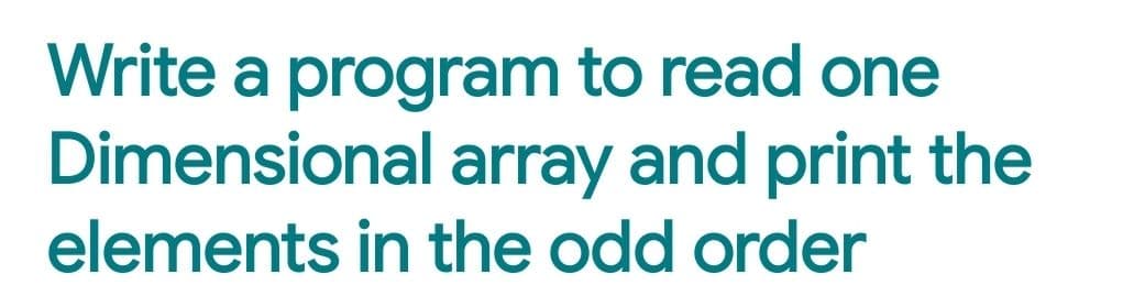 Write a program to read one
Dimensional array and print the
elements in the odd order
