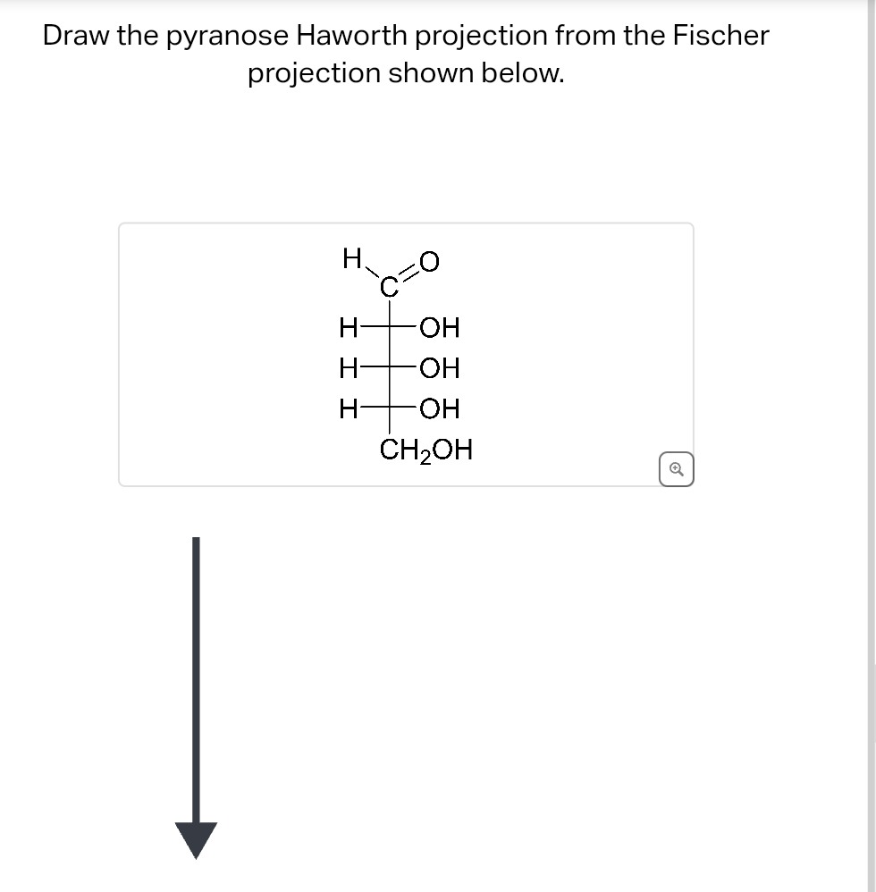 Draw the pyranose Haworth projection from the Fischer
projection shown below.
H
H-
H
H-
OH
-OH
-OH
CH₂OH
Q