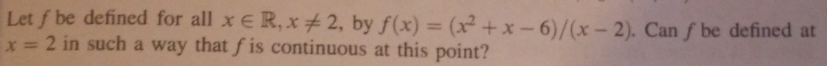 Let f be defined for all x € R,x #2, by f(x) = (x²+x-6)/(x-2). Can f be defined at
x = 2 in such a way that f is continuous at this point?