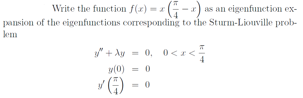 П
Write the function f(x) = x (1-x) as an eigenfunction ex-
pansion of the eigenfunctions corresponding to the Sturm-Liouville prob-
lem
y" + Xy
= 0,
0 < x <
y(0) = 0
y (H)
= 0
πT