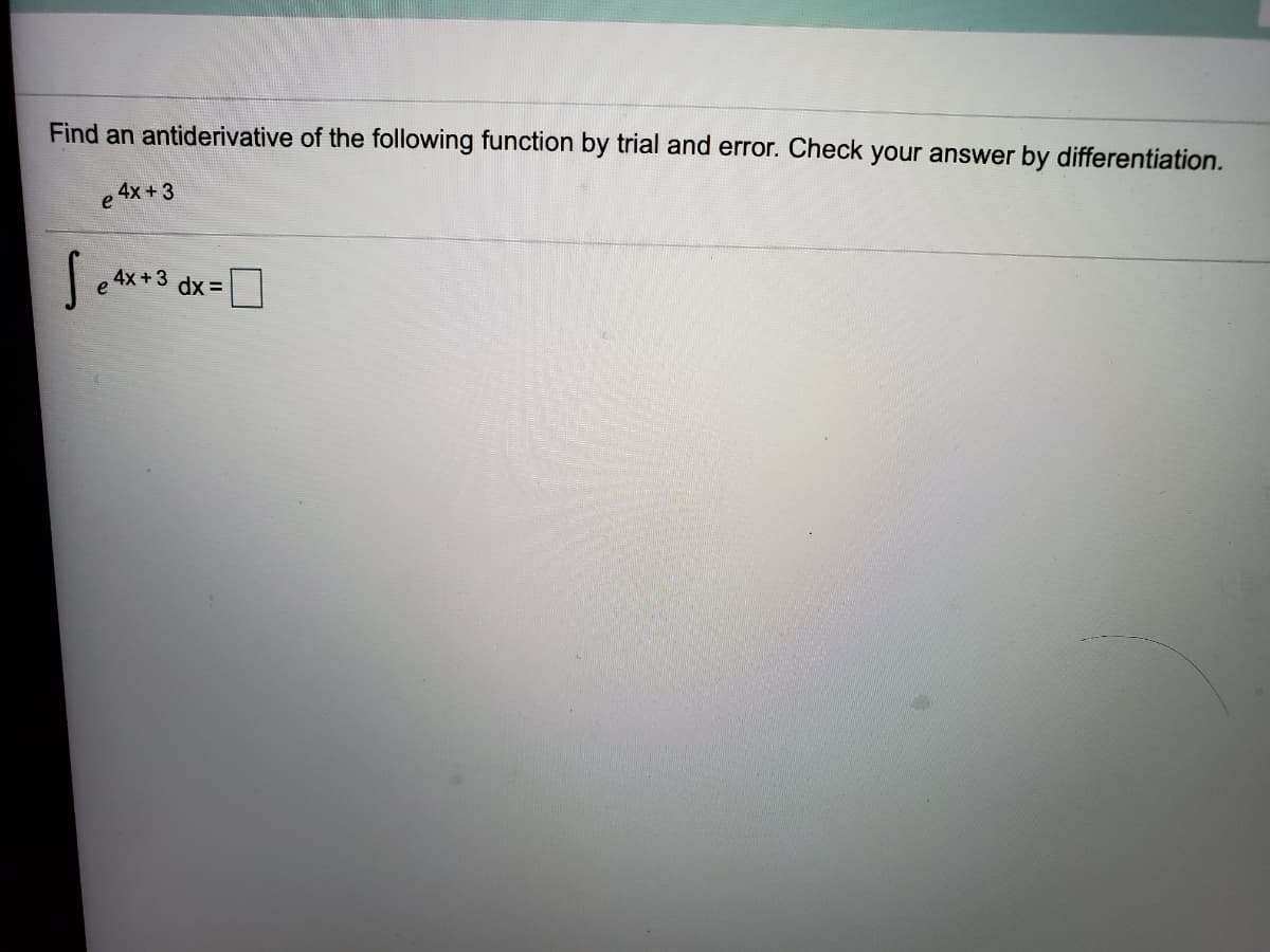 Find an antiderivative of the following function by trial and error. Check your answer by differentiation.
4x+3
e
4x +3
dx =
